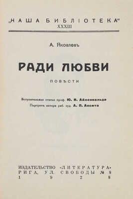 Яковлев А.С. Ради любви. Повести / Вступ. статья проф. Ю.И. Айхенвальда; портрет автора работы худож. А.П. Апсита. Рига: Литература, 1928.